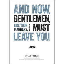 Load image into Gallery viewer, Now, Gentlemen, Like Your Manners, I Must Leave You Dylan Thomas Poster
