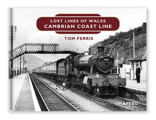 Lost Lines of Wales: Cambrian Coast Lines, by Tom Ferris, published by Graffeg